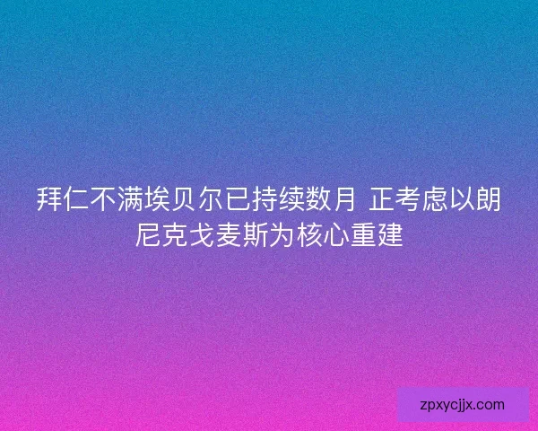 拜仁不满埃贝尔已持续数月 正考虑以朗尼克戈麦斯为核心重建