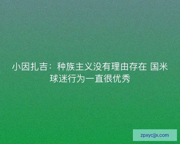 小因扎吉：种族主义没有理由存在 国米球迷行为一直很优秀