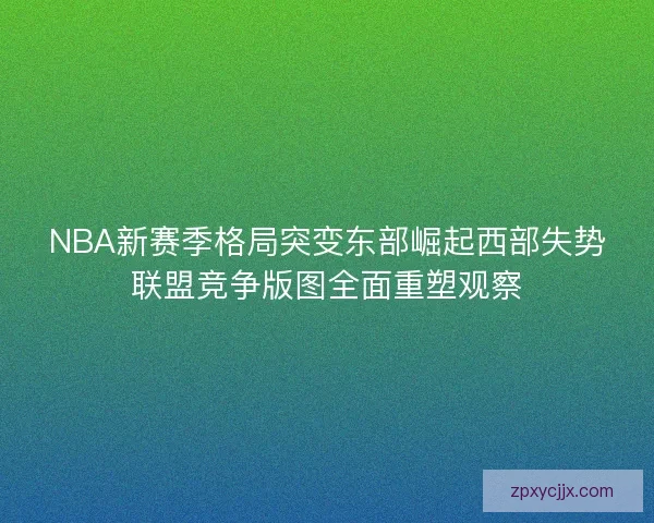 NBA新赛季格局突变东部崛起西部失势联盟竞争版图全面重塑观察