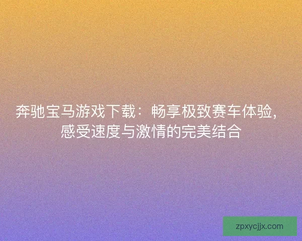 奔驰宝马游戏下载：畅享极致赛车体验，感受速度与激情的完美结合